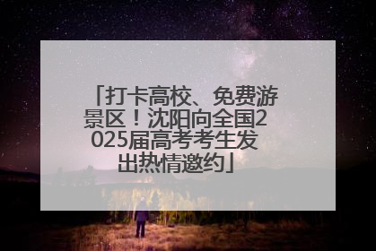 打卡高校、免费游景区！沈阳向全国2025届高考考生发出热情邀约